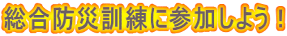 総合防災訓練に参加しよう！