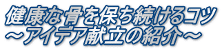 健康な骨を保ち続けるコツ ～アイデア献立の紹介～